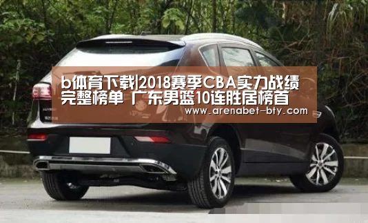 b体育下载|2018赛季CBA实力战绩完整榜单 广东男篮10连胜居榜首(图3) b体育下载